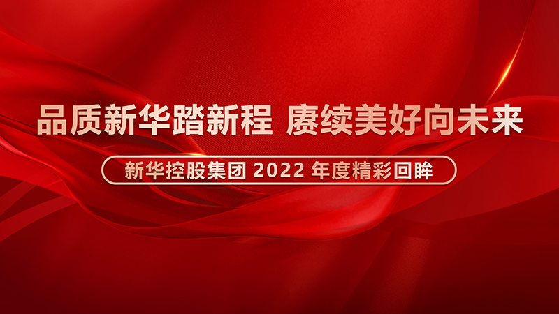 品質(zhì)新華踏新程，賡續(xù)美好向未來 ——新華控股集團2022年度精彩回眸